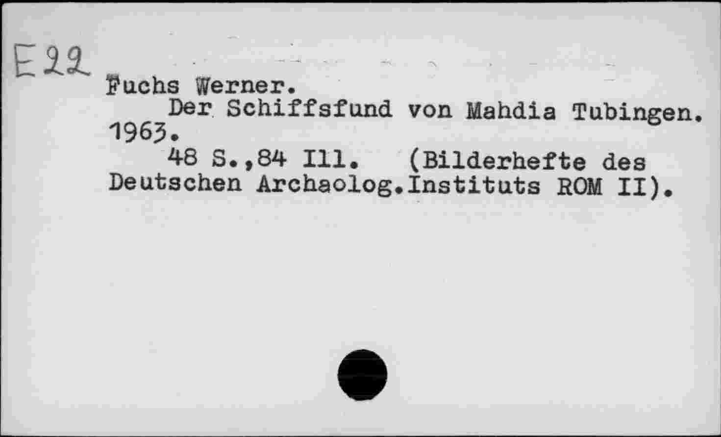 ﻿Ell
ï?uchs Werner.
Der Schiffsfund von Mahdia Tübingen 1963.
48 S.,84 Ill. (Bilderhefte des Deutschen Archaolog.Instituts ROM II).